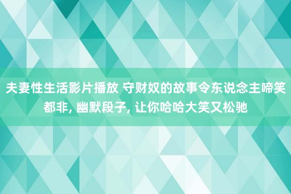 夫妻性生活影片播放 守财奴的故事令东说念主啼笑都非， 幽默段子， 让你哈哈大笑又松驰