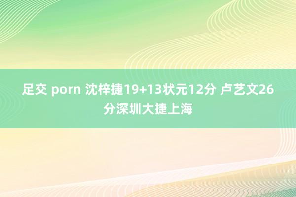 足交 porn 沈梓捷19+13状元12分 卢艺文26分深圳大捷上海