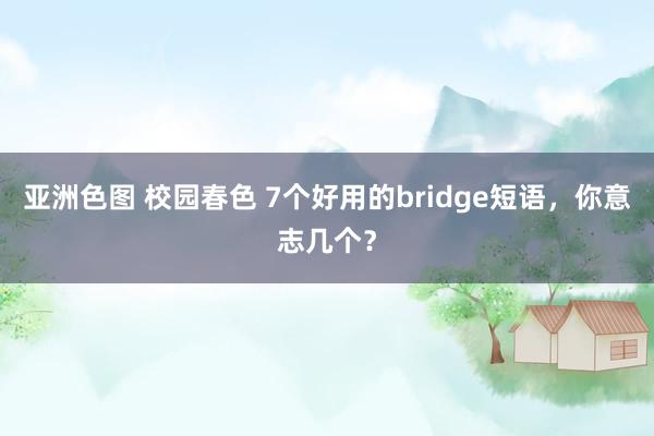 亚洲色图 校园春色 7个好用的bridge短语，你意志几个？