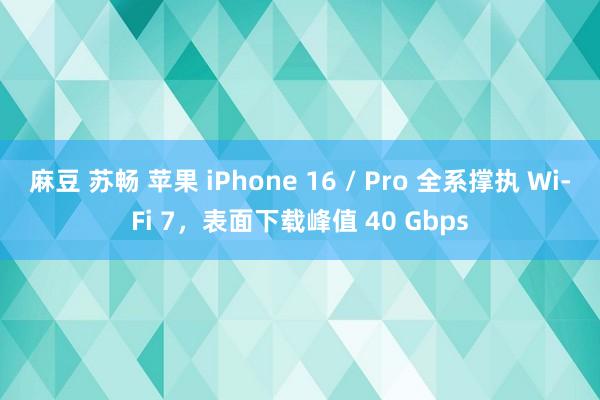 麻豆 苏畅 苹果 iPhone 16 / Pro 全系撑执 Wi-Fi 7，表面下载峰值 40 Gbps