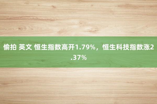 偷拍 英文 恒生指数高开1.79%，恒生科技指数涨2.37%