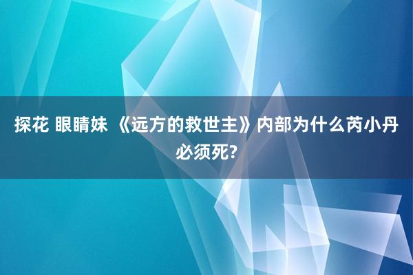 探花 眼睛妹 《远方的救世主》内部为什么芮小丹必须死?