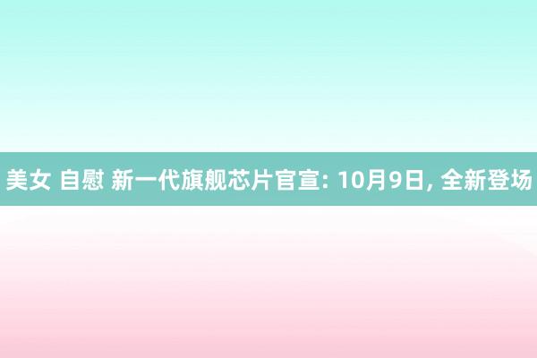 美女 自慰 新一代旗舰芯片官宣: 10月9日， 全新登场