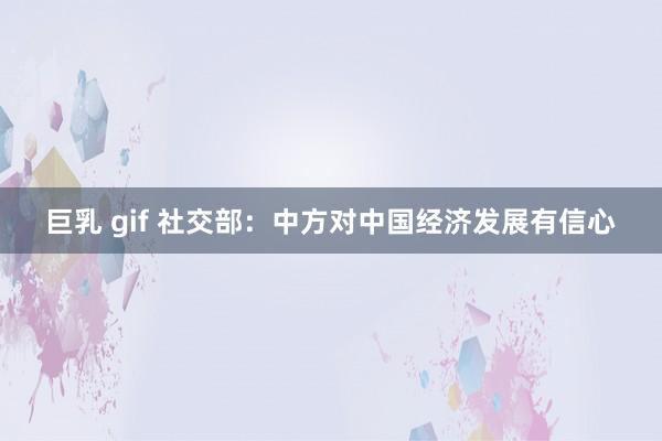 巨乳 gif 社交部：中方对中国经济发展有信心