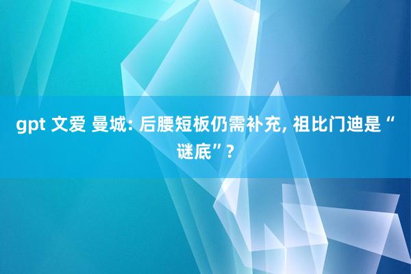 gpt 文爱 曼城: 后腰短板仍需补充， 祖比门迪是“谜底”?