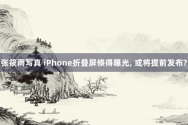 张筱雨写真 iPhone折叠屏倏得曝光， 或将提前发布?