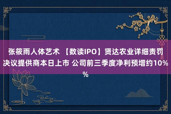 张筱雨人体艺术 【数读IPO】贤达农业详细责罚决议提供商本日上市 公司前三季度净利预增约10%