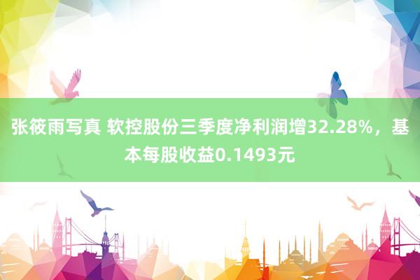 张筱雨写真 软控股份三季度净利润增32.28%，基本每股收益0.1493元