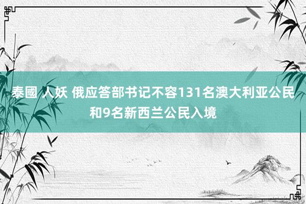 泰國 人妖 俄应答部书记不容131名澳大利亚公民和9名新西兰公民入境