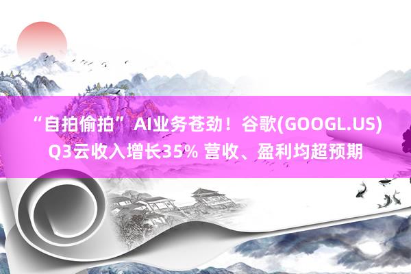 “自拍偷拍” AI业务苍劲！谷歌(GOOGL.US)Q3云收入增长35% 营收、盈利均超预期