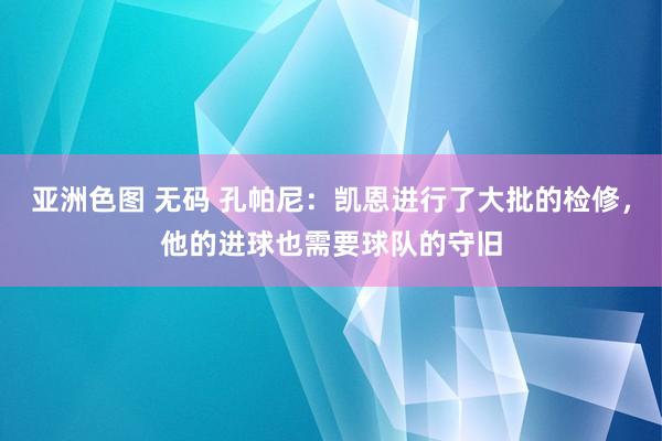 亚洲色图 无码 孔帕尼：凯恩进行了大批的检修，他的进球也需要球队的守旧