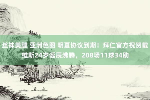 丝袜美腿 亚洲色图 明夏协议到期！拜仁官方祝贺戴维斯24岁诞辰沸腾，208场11球34助