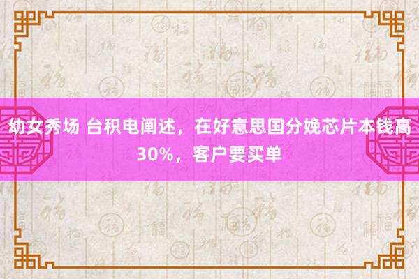 幼女秀场 台积电阐述，在好意思国分娩芯片本钱高30%，客户要买单