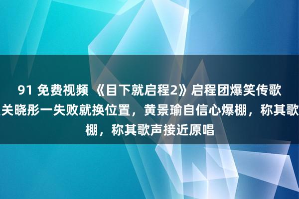 91 免费视频 《目下就启程2》启程团爆笑传歌词，胡先煦关晓彤一失败就换位置，黄景瑜自信心爆棚，称其歌声接近原唱