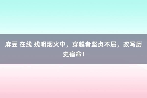 麻豆 在线 残明烟火中，穿越者坚贞不屈，改写历史宿命！