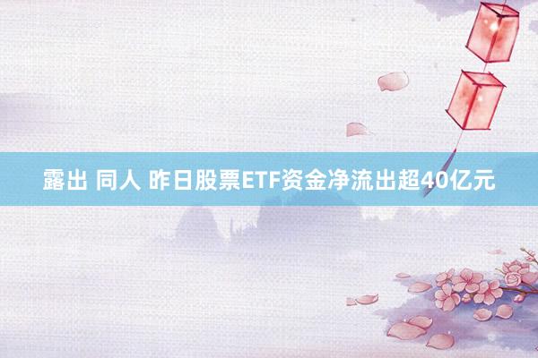 露出 同人 昨日股票ETF资金净流出超40亿元