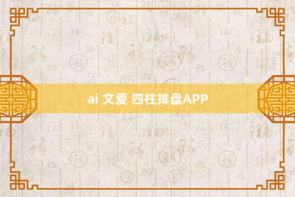 ai 文爱 四柱排盘APP