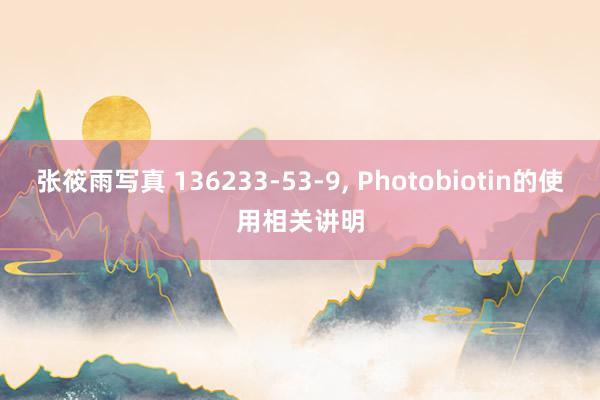 张筱雨写真 136233-53-9， Photobiotin的使用相关讲明