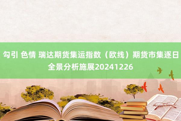 勾引 色情 瑞达期货集运指数（欧线）期货市集逐日全景分析施展20241226