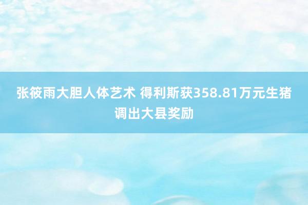 张筱雨大胆人体艺术 得利斯获358.81万元生猪调出大县奖励