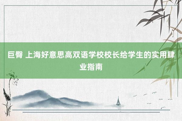 巨臀 上海好意思高双语学校校长给学生的实用肆业指南