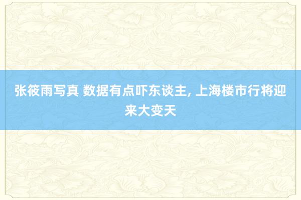 张筱雨写真 数据有点吓东谈主， 上海楼市行将迎来大变天