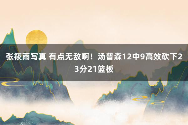 张筱雨写真 有点无敌啊！汤普森12中9高效砍下23分21篮板