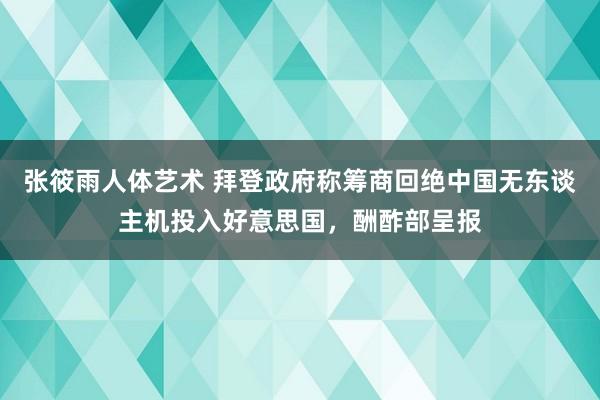 张筱雨人体艺术 拜登政府称筹商回绝中国无东谈主机投入好意思国，酬酢部呈报