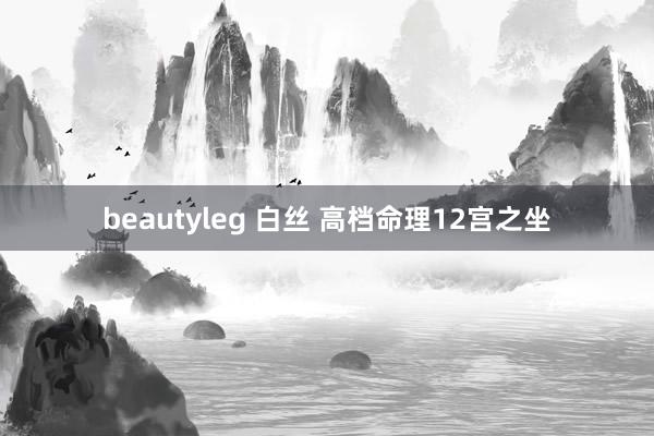 beautyleg 白丝 高档命理12宫之坐