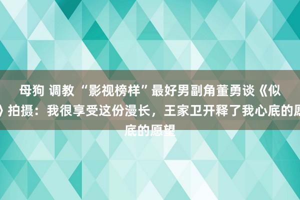 母狗 调教 “影视榜样”最好男副角董勇谈《似锦》拍摄：我很享受这份漫长，王家卫开释了我心底的愿望