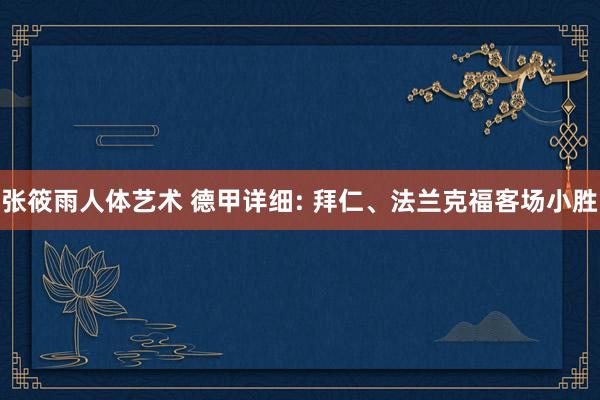 张筱雨人体艺术 德甲详细: 拜仁、法兰克福客场小胜