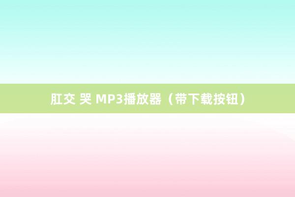 肛交 哭 MP3播放器（带下载按钮）