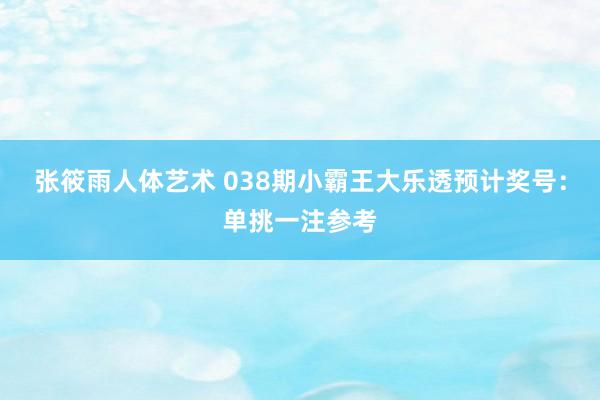 张筱雨人体艺术 038期小霸王大乐透预计奖号：单挑一注参考
